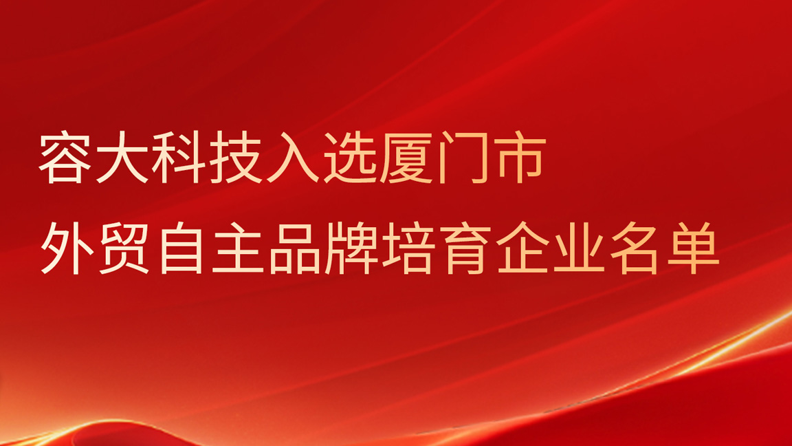 喜訊丨容大科技入選廈門市外貿自主品牌培育企業名單！