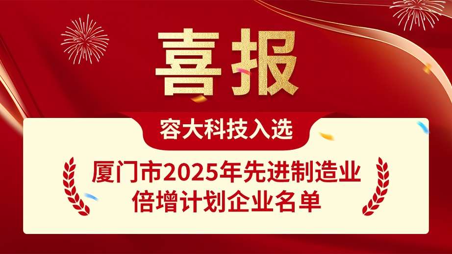 喜報(bào)｜容大科技成功入選廈門(mén)市2025年先進(jìn)制造業(yè)倍增計(jì)劃企業(yè)名單！